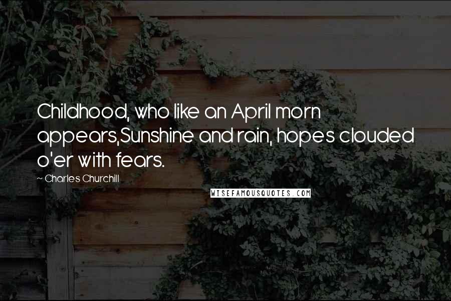 Charles Churchill Quotes: Childhood, who like an April morn appears,Sunshine and rain, hopes clouded o'er with fears.