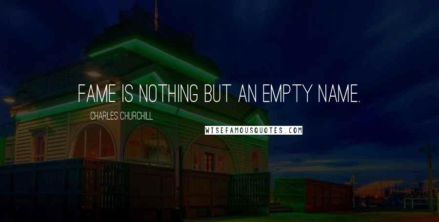 Charles Churchill Quotes: Fame is nothing but an empty name.