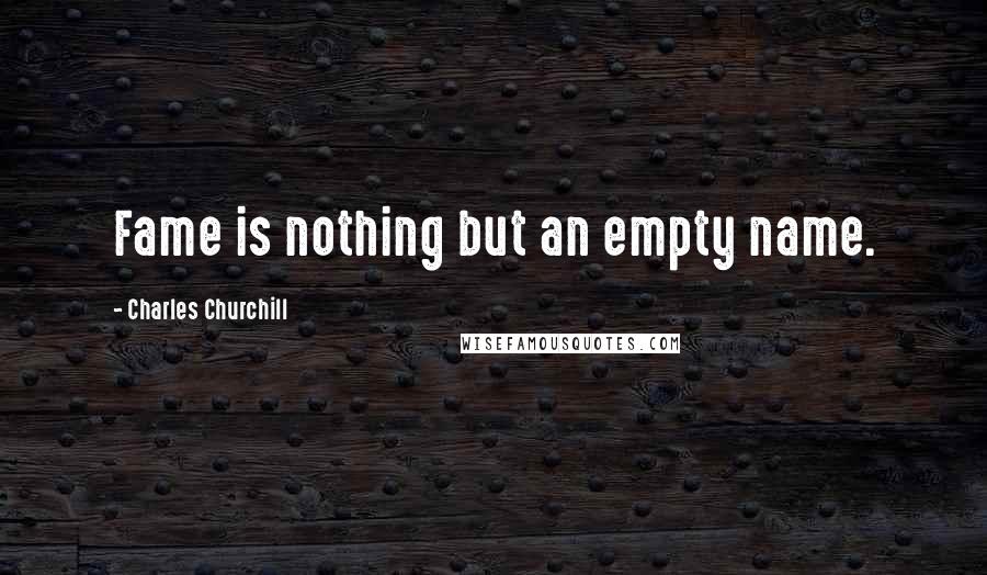Charles Churchill Quotes: Fame is nothing but an empty name.