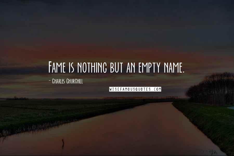 Charles Churchill Quotes: Fame is nothing but an empty name.