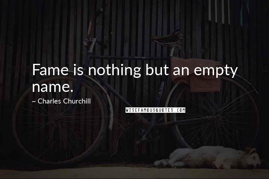 Charles Churchill Quotes: Fame is nothing but an empty name.