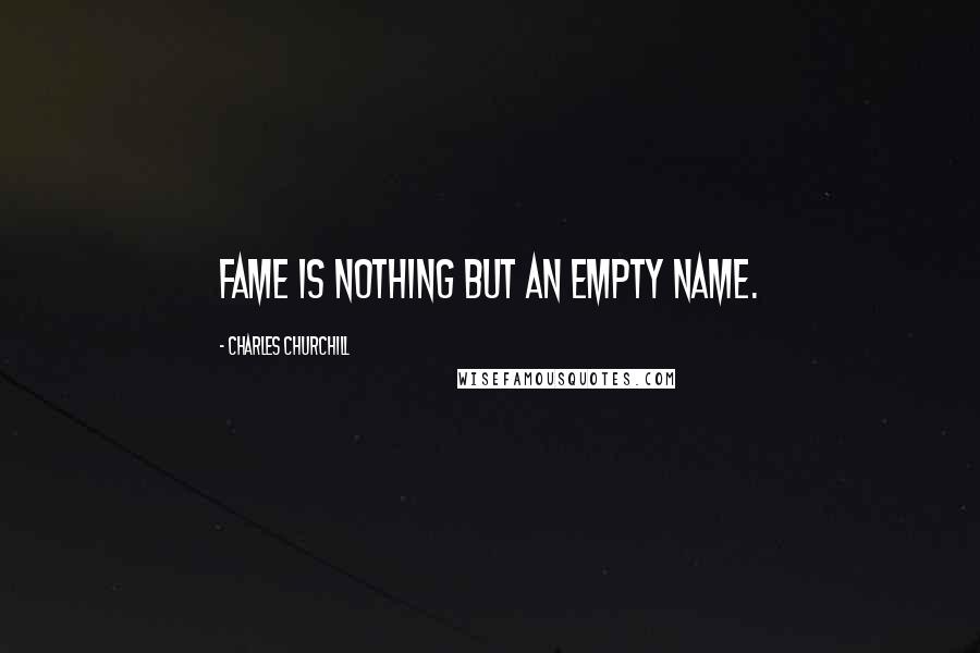 Charles Churchill Quotes: Fame is nothing but an empty name.