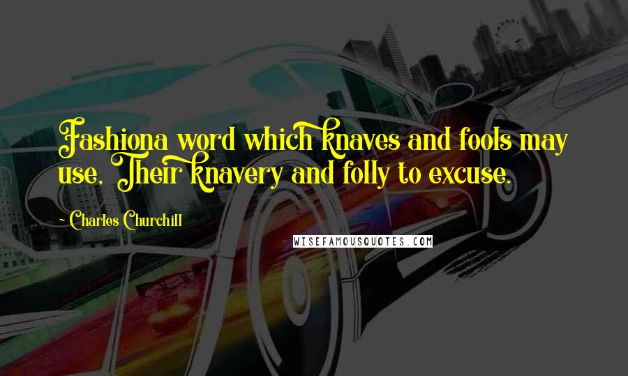 Charles Churchill Quotes: Fashiona word which knaves and fools may use, Their knavery and folly to excuse.