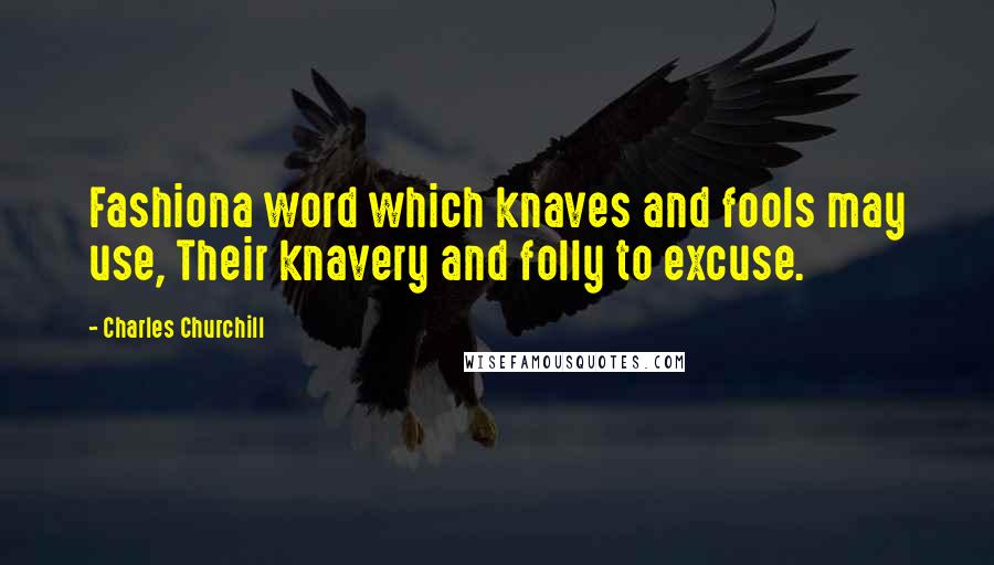 Charles Churchill Quotes: Fashiona word which knaves and fools may use, Their knavery and folly to excuse.