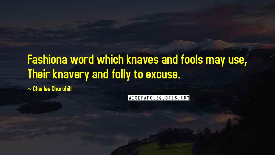 Charles Churchill Quotes: Fashiona word which knaves and fools may use, Their knavery and folly to excuse.