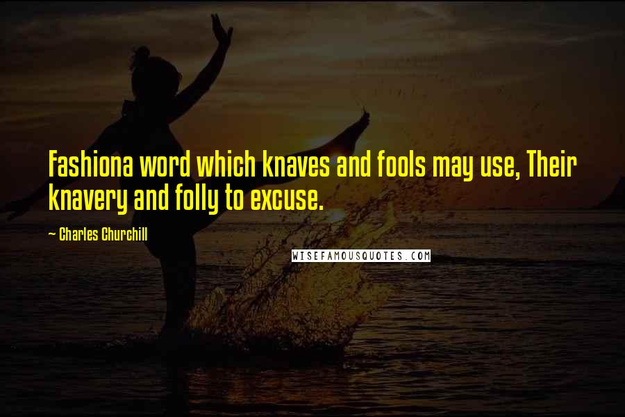 Charles Churchill Quotes: Fashiona word which knaves and fools may use, Their knavery and folly to excuse.