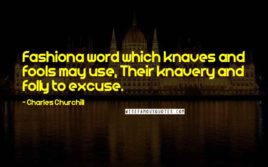 Charles Churchill Quotes: Fashiona word which knaves and fools may use, Their knavery and folly to excuse.
