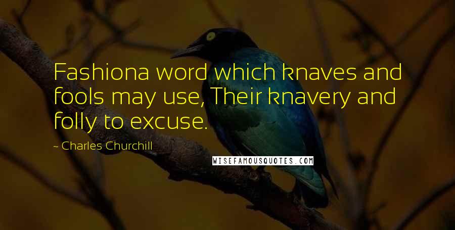 Charles Churchill Quotes: Fashiona word which knaves and fools may use, Their knavery and folly to excuse.