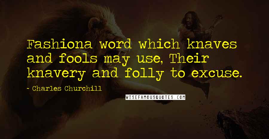 Charles Churchill Quotes: Fashiona word which knaves and fools may use, Their knavery and folly to excuse.