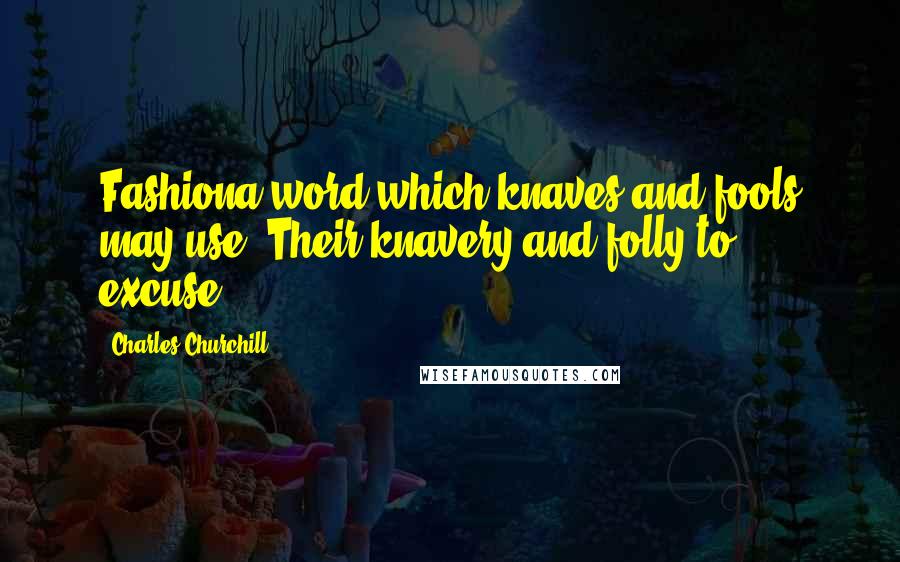 Charles Churchill Quotes: Fashiona word which knaves and fools may use, Their knavery and folly to excuse.