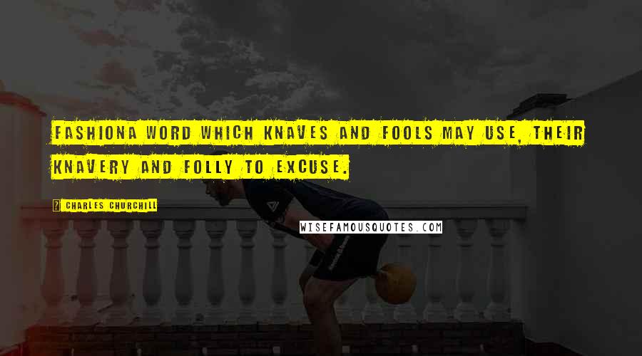 Charles Churchill Quotes: Fashiona word which knaves and fools may use, Their knavery and folly to excuse.