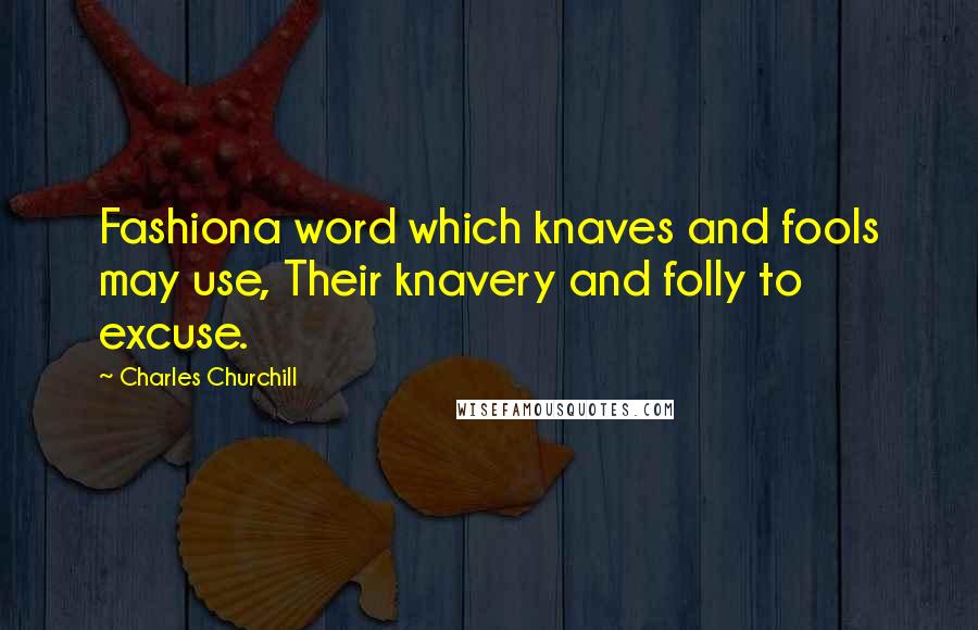 Charles Churchill Quotes: Fashiona word which knaves and fools may use, Their knavery and folly to excuse.
