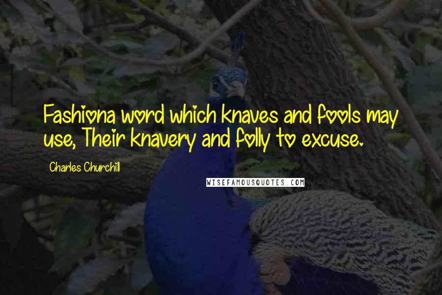 Charles Churchill Quotes: Fashiona word which knaves and fools may use, Their knavery and folly to excuse.