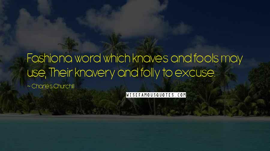 Charles Churchill Quotes: Fashiona word which knaves and fools may use, Their knavery and folly to excuse.