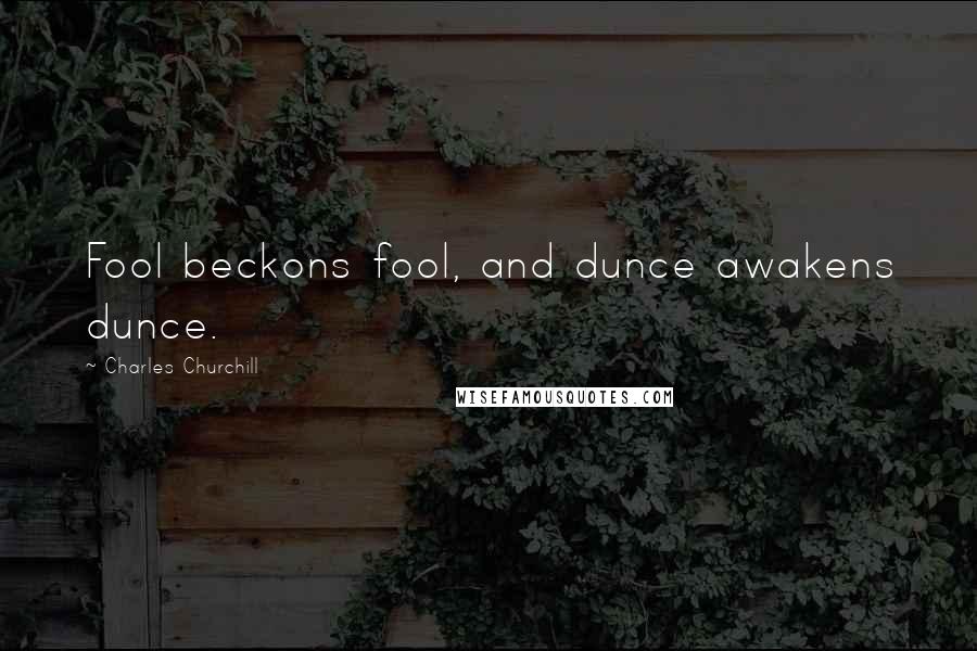 Charles Churchill Quotes: Fool beckons fool, and dunce awakens dunce.