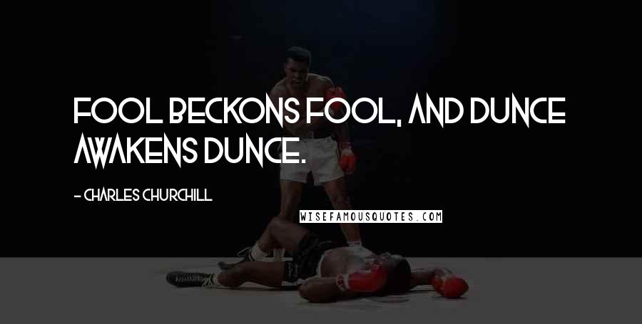 Charles Churchill Quotes: Fool beckons fool, and dunce awakens dunce.