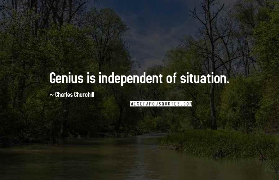 Charles Churchill Quotes: Genius is independent of situation.