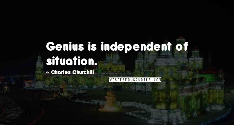 Charles Churchill Quotes: Genius is independent of situation.