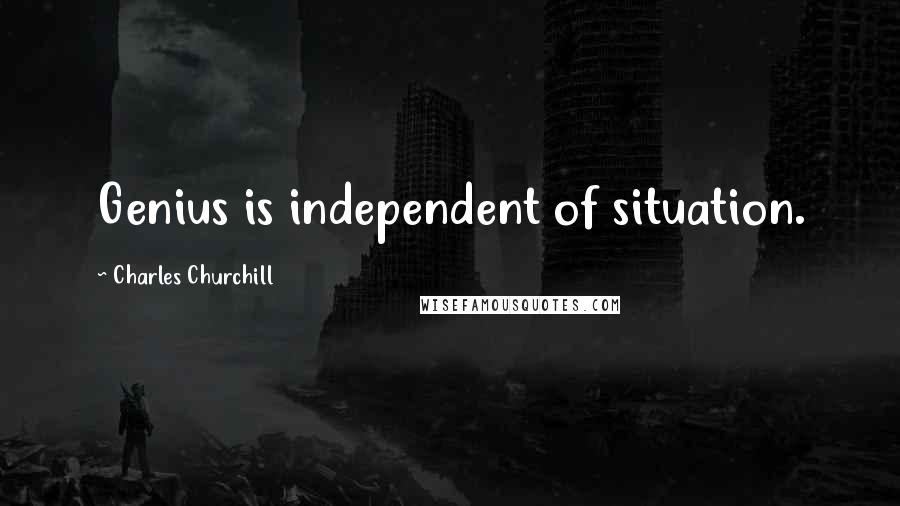 Charles Churchill Quotes: Genius is independent of situation.