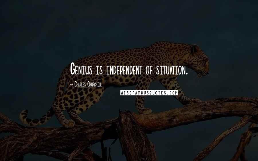 Charles Churchill Quotes: Genius is independent of situation.