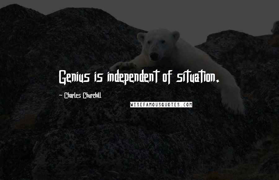 Charles Churchill Quotes: Genius is independent of situation.