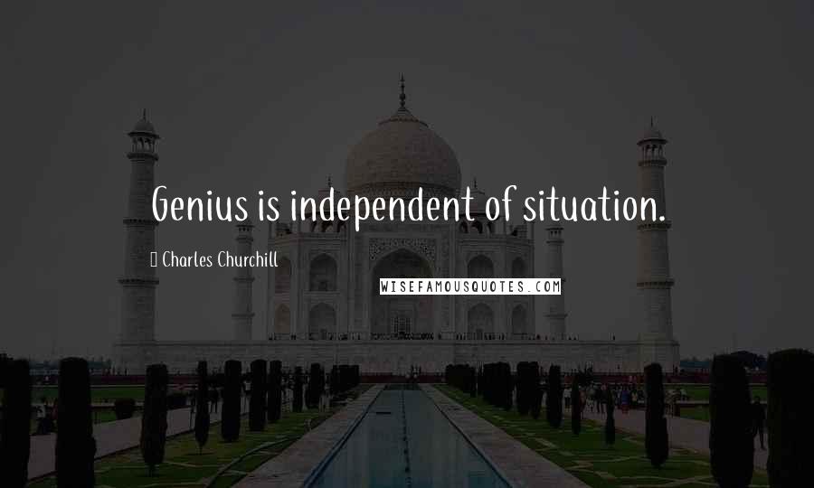 Charles Churchill Quotes: Genius is independent of situation.