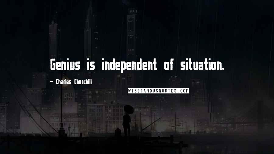 Charles Churchill Quotes: Genius is independent of situation.