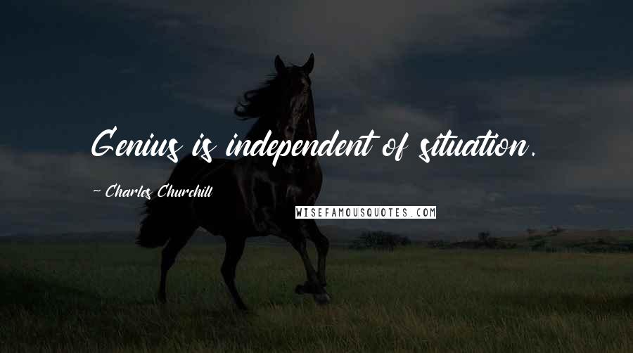 Charles Churchill Quotes: Genius is independent of situation.