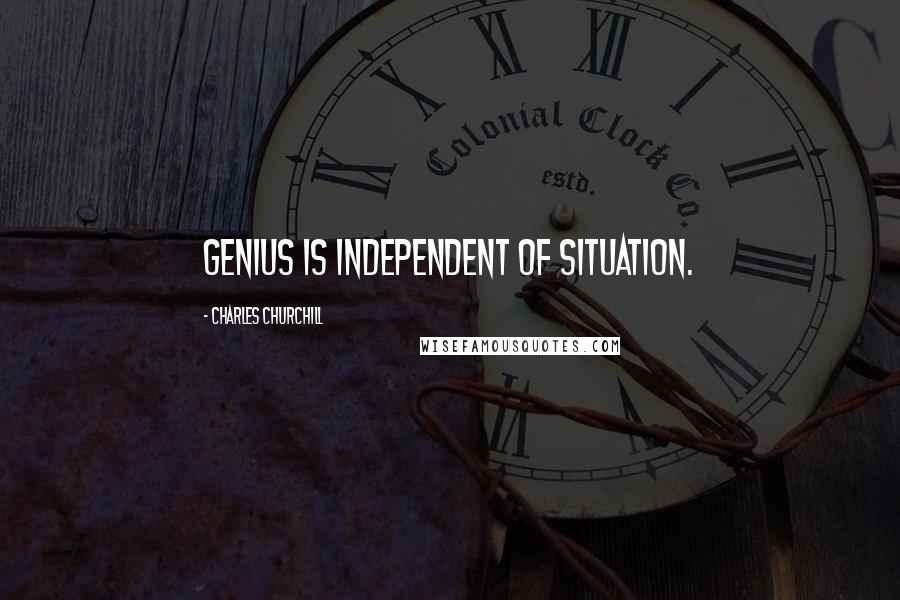 Charles Churchill Quotes: Genius is independent of situation.