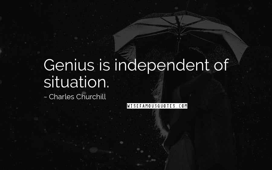 Charles Churchill Quotes: Genius is independent of situation.