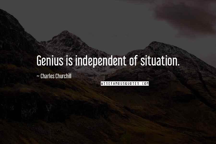 Charles Churchill Quotes: Genius is independent of situation.