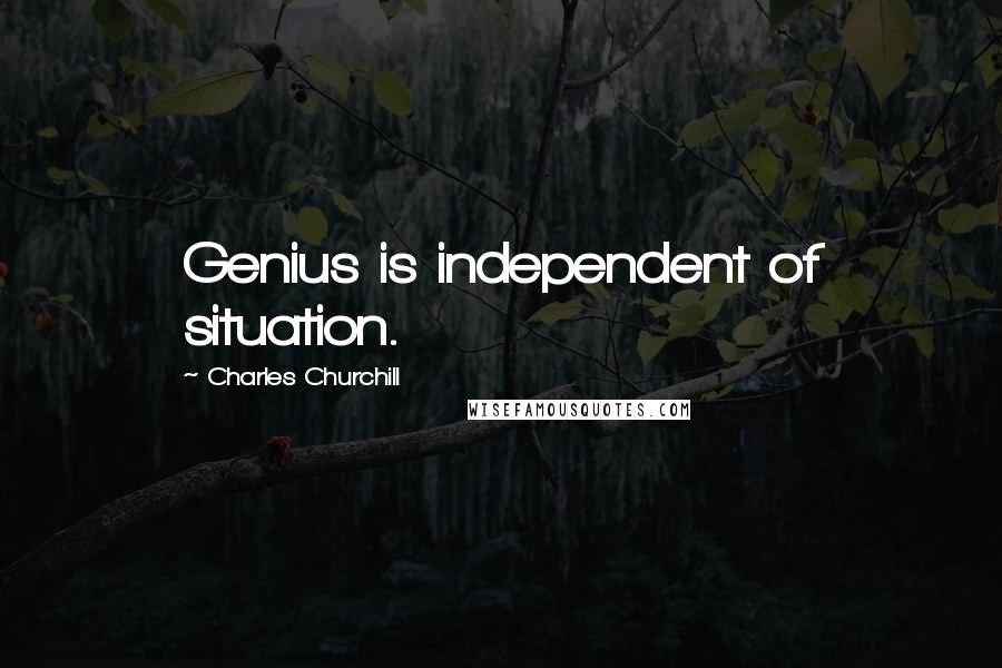 Charles Churchill Quotes: Genius is independent of situation.