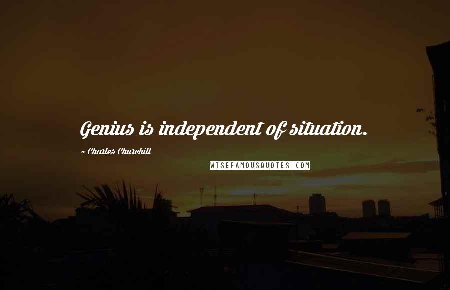Charles Churchill Quotes: Genius is independent of situation.