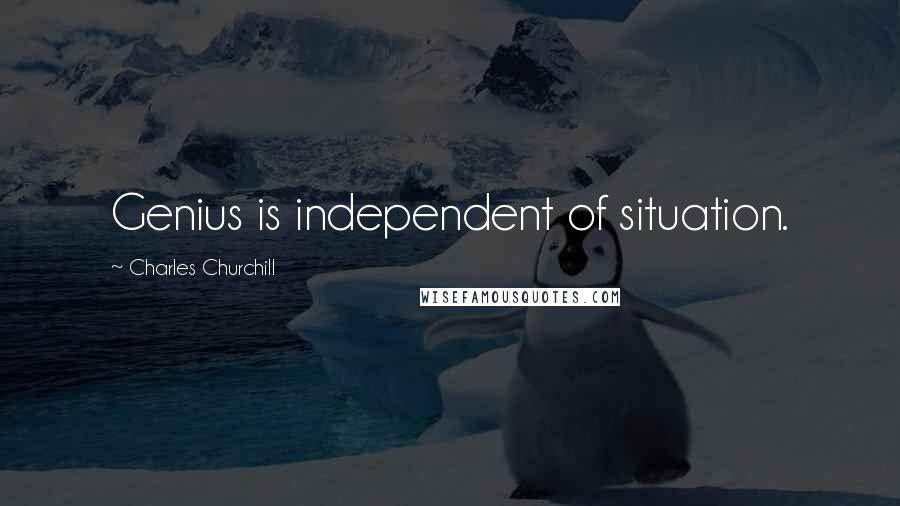 Charles Churchill Quotes: Genius is independent of situation.