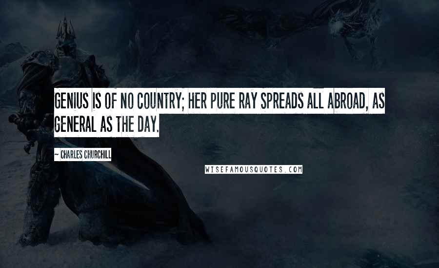 Charles Churchill Quotes: Genius is of no country; her pure ray Spreads all abroad, as general as the day.