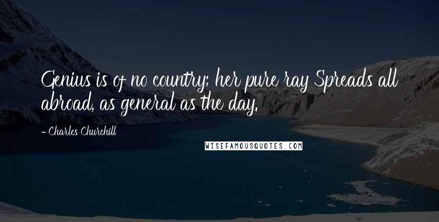 Charles Churchill Quotes: Genius is of no country; her pure ray Spreads all abroad, as general as the day.