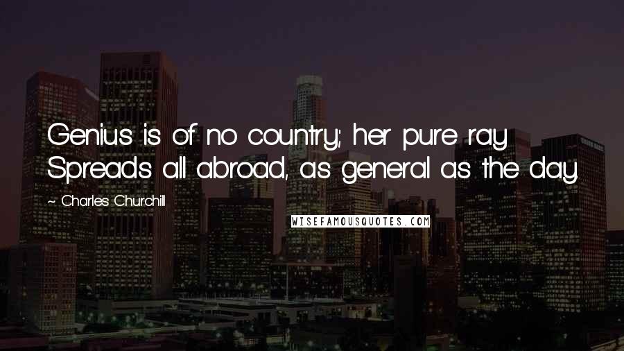 Charles Churchill Quotes: Genius is of no country; her pure ray Spreads all abroad, as general as the day.