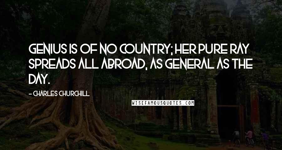 Charles Churchill Quotes: Genius is of no country; her pure ray Spreads all abroad, as general as the day.