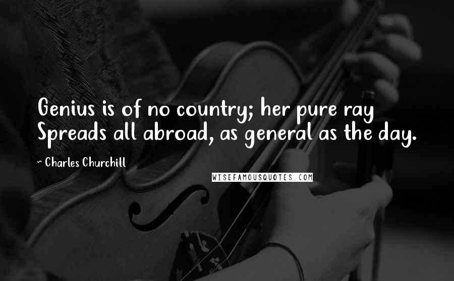 Charles Churchill Quotes: Genius is of no country; her pure ray Spreads all abroad, as general as the day.