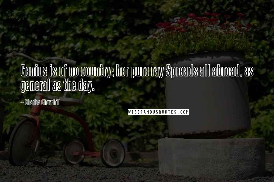 Charles Churchill Quotes: Genius is of no country; her pure ray Spreads all abroad, as general as the day.