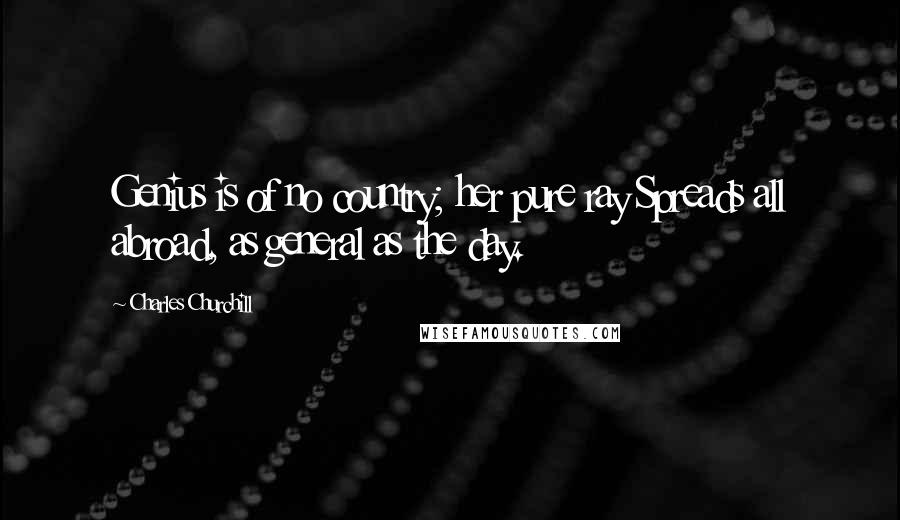 Charles Churchill Quotes: Genius is of no country; her pure ray Spreads all abroad, as general as the day.