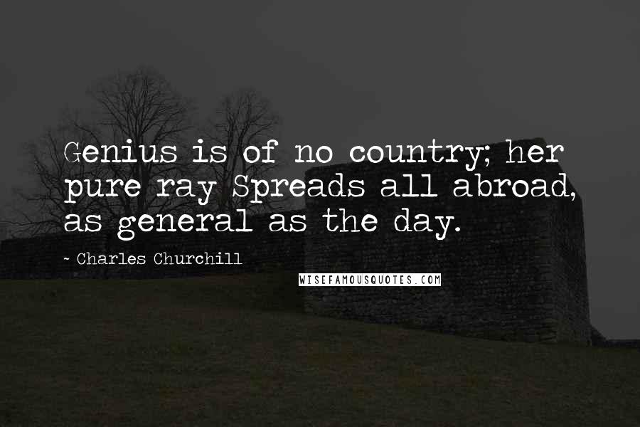 Charles Churchill Quotes: Genius is of no country; her pure ray Spreads all abroad, as general as the day.