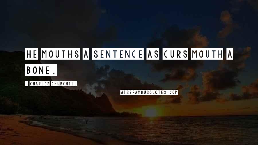 Charles Churchill Quotes: He mouths a sentence as curs mouth a bone.