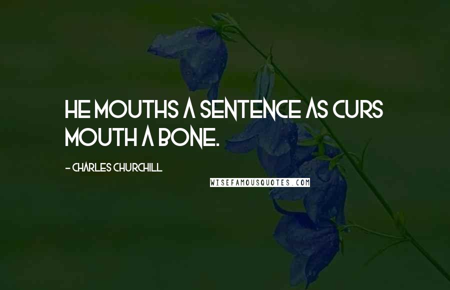 Charles Churchill Quotes: He mouths a sentence as curs mouth a bone.