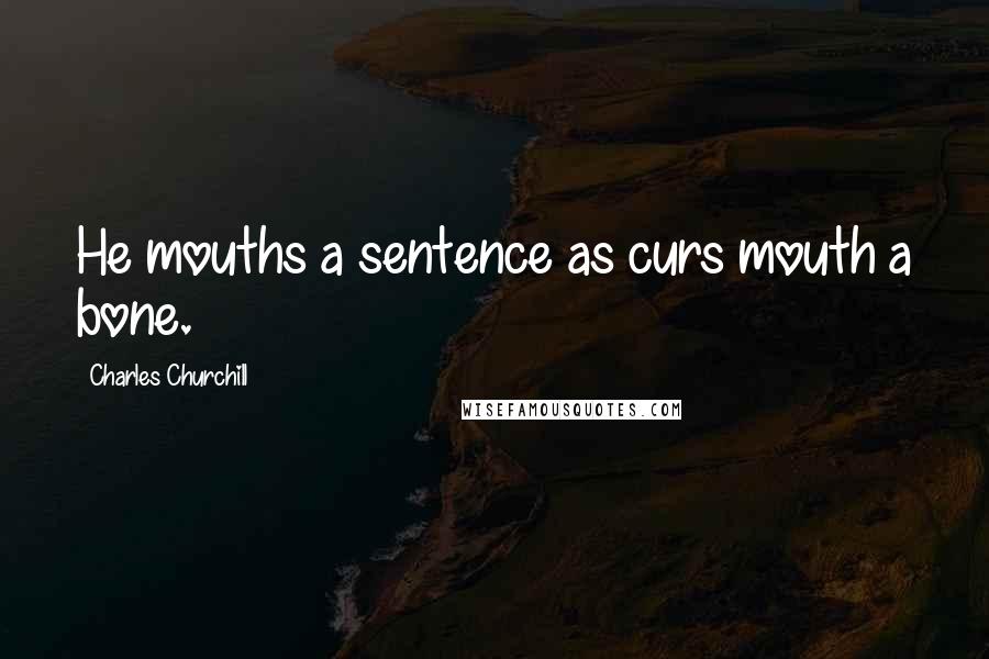 Charles Churchill Quotes: He mouths a sentence as curs mouth a bone.