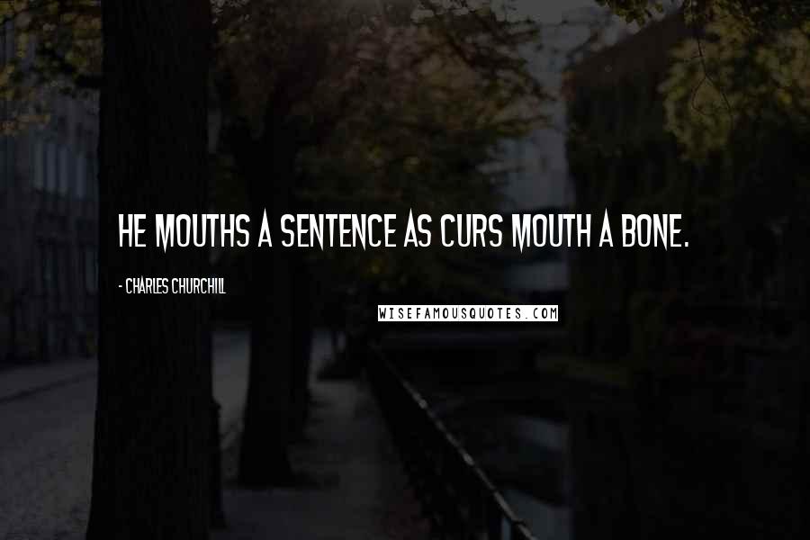 Charles Churchill Quotes: He mouths a sentence as curs mouth a bone.