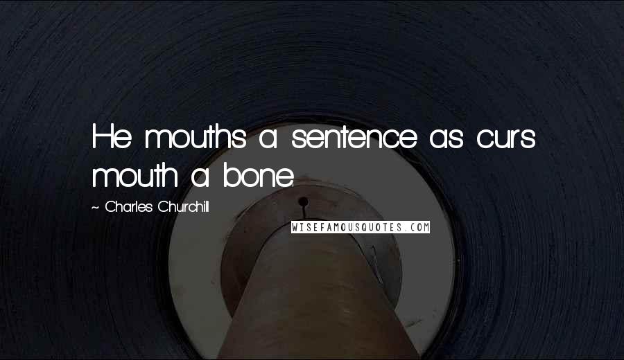 Charles Churchill Quotes: He mouths a sentence as curs mouth a bone.