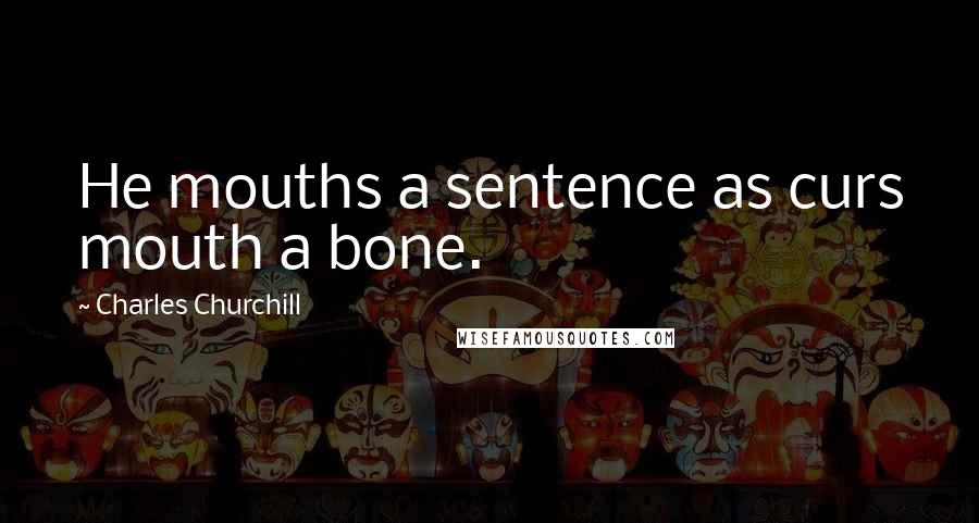 Charles Churchill Quotes: He mouths a sentence as curs mouth a bone.