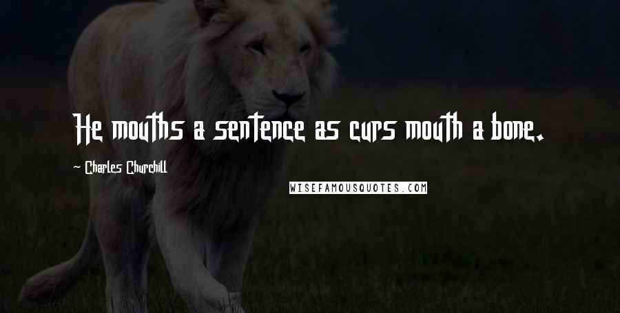 Charles Churchill Quotes: He mouths a sentence as curs mouth a bone.