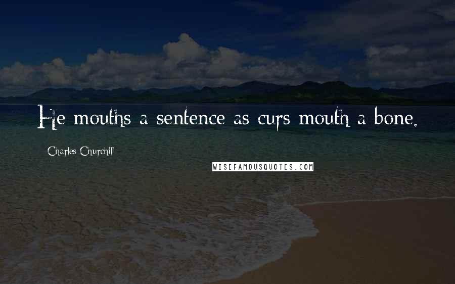 Charles Churchill Quotes: He mouths a sentence as curs mouth a bone.